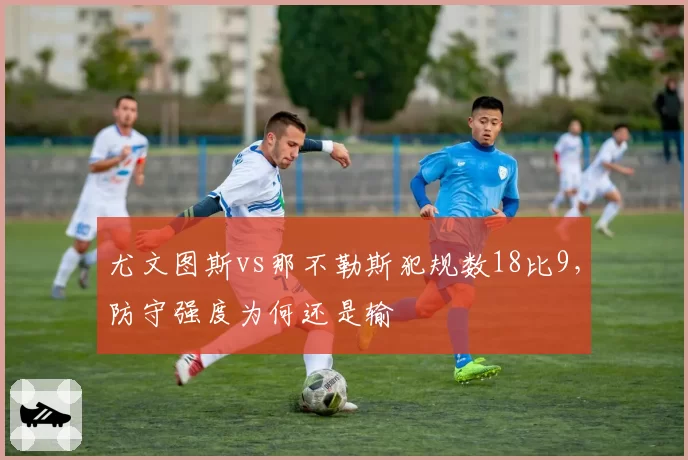 尤文图斯vs那不勒斯犯规数18比9,防守强度为何还是输