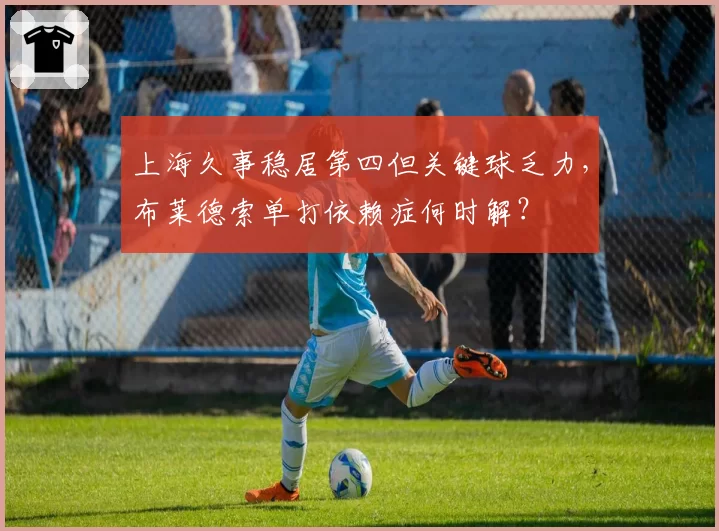 上海久事稳居第四但关键球乏力,布莱德索单打依赖症何时解?