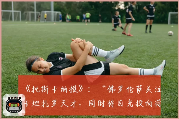 《托斯卡纳报》：“佛罗伦萨关注卡坦扎罗天才，同时将目光投向荷兰”