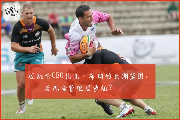 迈凯伦CEO扎克·布朗的长期蓝图，会否包含管理层重组？