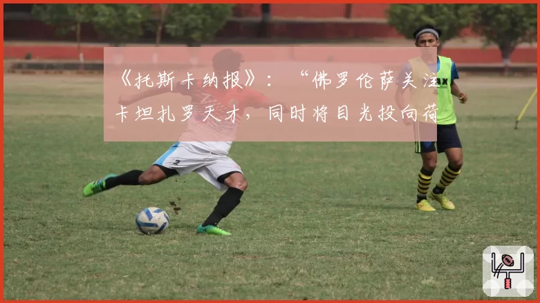 《托斯卡纳报》：“佛罗伦萨关注卡坦扎罗天才，同时将目光投向荷兰”