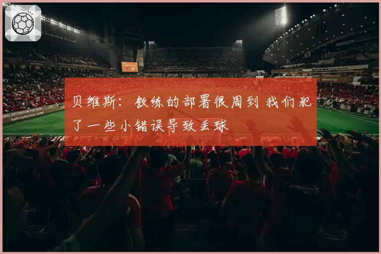 贝维斯：教练的部署很周到 我们犯了一些小错误导致丢球