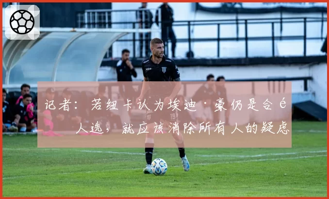 记者：若纽卡认为埃迪·豪仍是合适人选，就应该消除所有人的疑虑