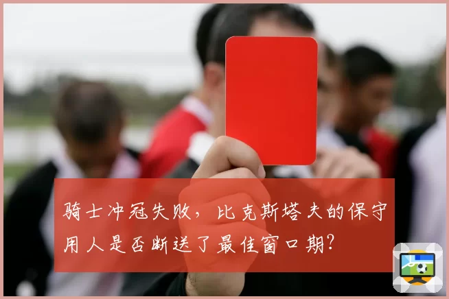 骑士冲冠失败，比克斯塔夫的保守用人是否断送了最佳窗口期？