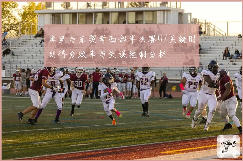 库里与东契奇西部半决赛G7关键时刻得分效率与失误控制分析