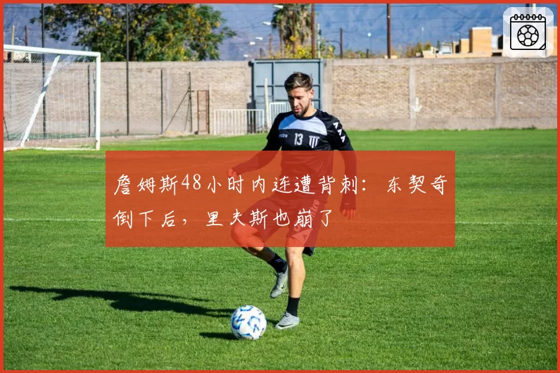 詹姆斯48小时内连遭背刺：东契奇倒下后，里夫斯也崩了