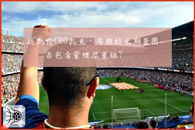 迈凯伦CEO扎克·布朗的长期蓝图，会否包含管理层重组？