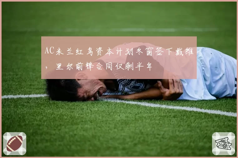 AC米兰红鸟资本计划冬窗签下戴维，里尔前锋合同仅剩半年