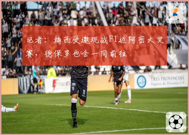 记者：梅西受邀观战F1迈阿密大奖赛，德保罗也会一同前往