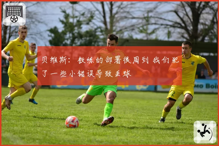 贝维斯：教练的部署很周到 我们犯了一些小错误导致丢球