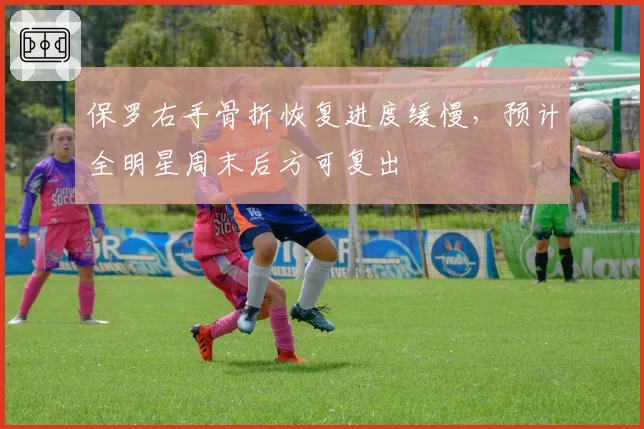 保罗右手骨折恢复进度缓慢,预计全明星周末后方可复出