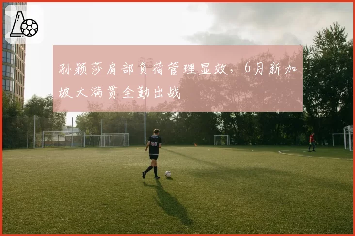 孙颖莎肩部负荷管理显效,6月新加坡大满贯全勤出战