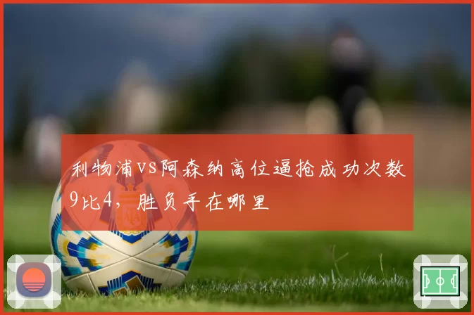 利物浦vs阿森纳高位逼抢成功次数9比4，胜负手在哪里