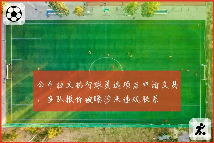 公牛拉文执行球员选项后申请交易，多队报价被曝涉及违规联系
