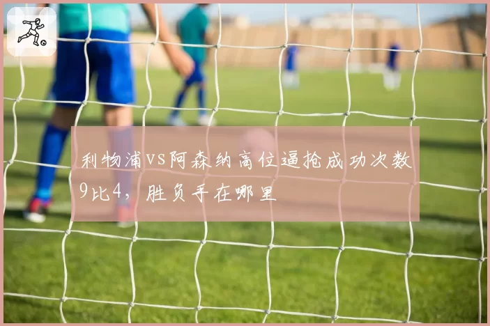 利物浦vs阿森纳高位逼抢成功次数9比4，胜负手在哪里