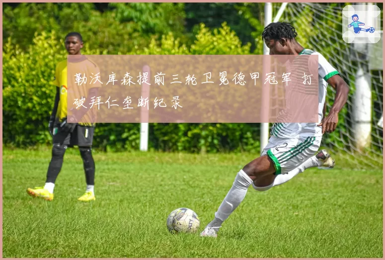 勒沃库森提前三轮卫冕德甲冠军 打破拜仁垄断纪录