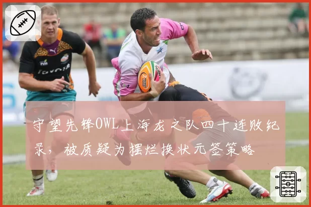 守望先锋OWL上海龙之队四十连败纪录，被质疑为摆烂换状元签策略