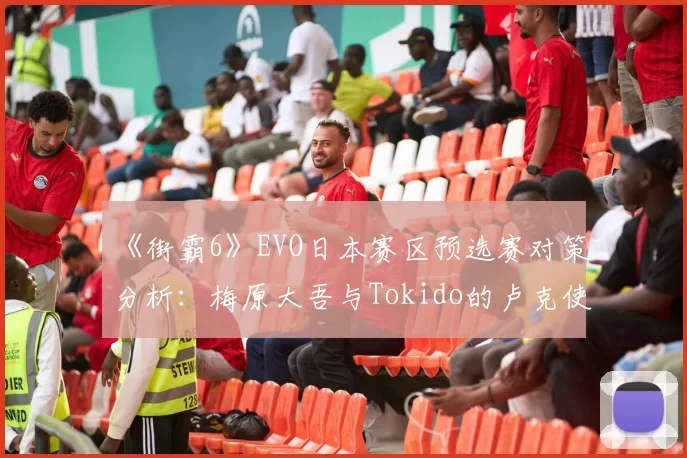 《街霸6》EVO日本赛区预选赛对策分析：梅原大吾与Tokido的卢克使用风格数据拆解